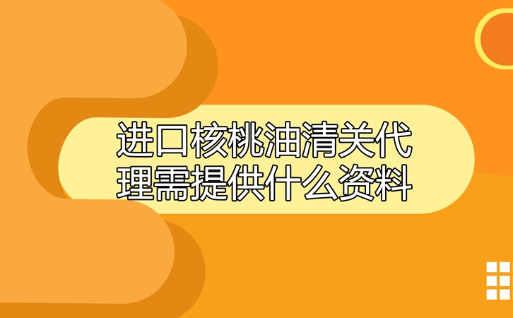 进口核桃油清关代理需提供什么资料_副本.jpg