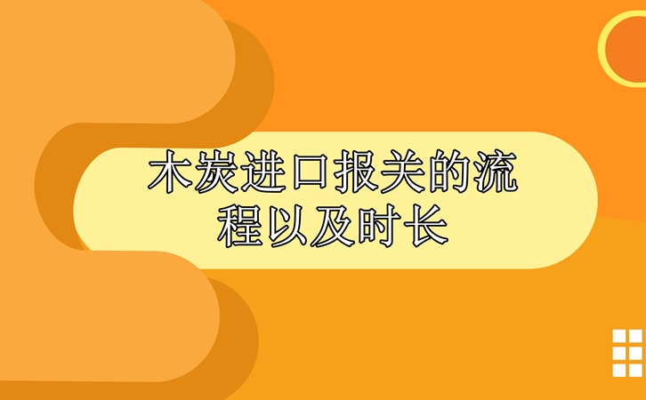 木炭进口报关的流程以及时长_副本.jpg