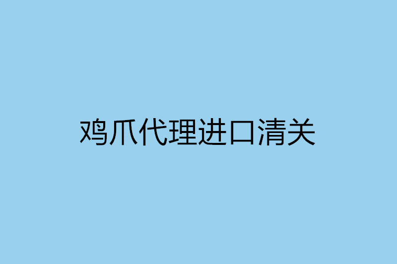 鸡爪代理进口清关.jpg