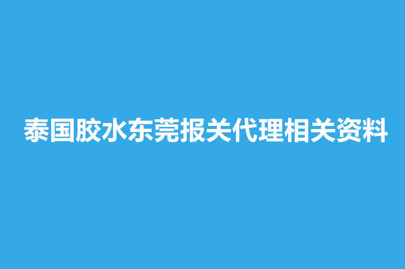 泰国胶水东莞报关代理相关资料有这些.jpg